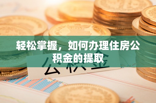 屏山轻松掌握，如何办理住房公积金的提取