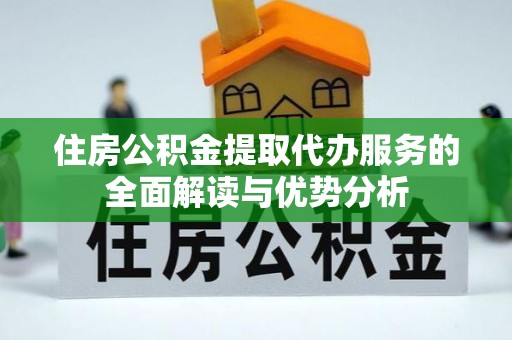 屏山住房公积金提取代办服务的全面解读与优势分析