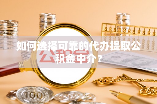 屏山如何选择可靠的代办提取公积金中介？