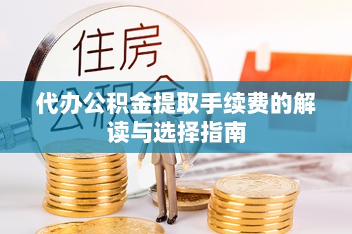 屏山代办公积金提取手续费的解读与选择指南
