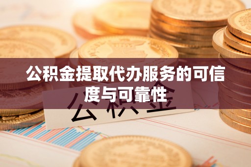 屏山公积金提取代办服务的可信度与可靠性